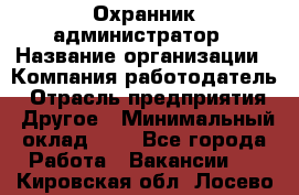 Охранник-администратор › Название организации ­ Компания-работодатель › Отрасль предприятия ­ Другое › Минимальный оклад ­ 1 - Все города Работа » Вакансии   . Кировская обл.,Лосево д.